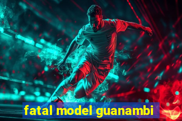 fatal model guanambi